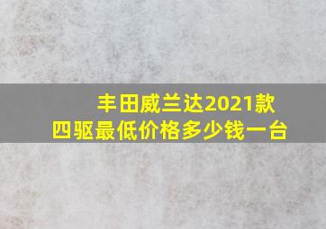 丰田威兰达2021款四驱最低价格多少钱一台