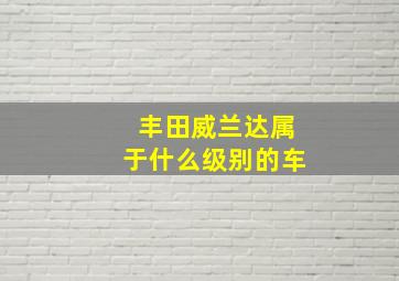 丰田威兰达属于什么级别的车