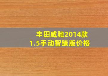 丰田威驰2014款1.5手动智臻版价格