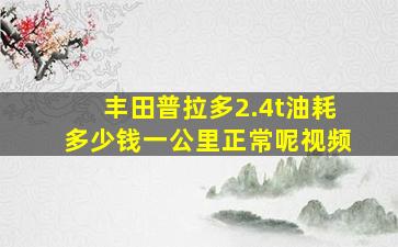 丰田普拉多2.4t油耗多少钱一公里正常呢视频