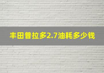 丰田普拉多2.7油耗多少钱