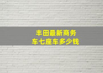 丰田最新商务车七座车多少钱