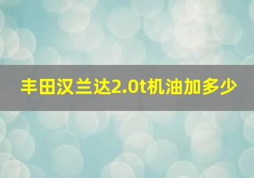 丰田汉兰达2.0t机油加多少