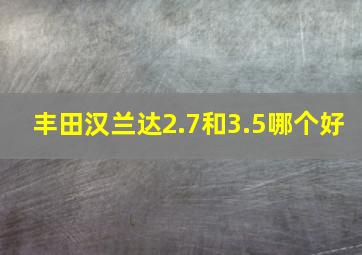 丰田汉兰达2.7和3.5哪个好