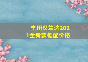 丰田汉兰达2021全新款低配价格