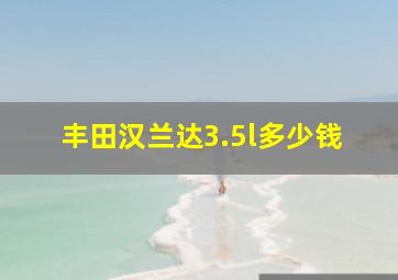 丰田汉兰达3.5l多少钱