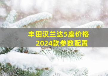 丰田汉兰达5座价格2024款参数配置