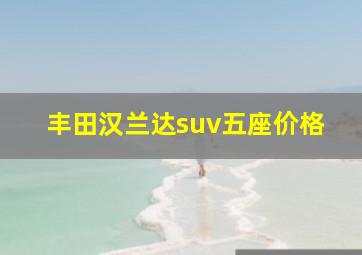 丰田汉兰达suv五座价格