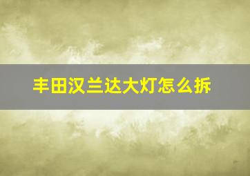 丰田汉兰达大灯怎么拆