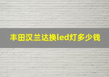 丰田汉兰达换led灯多少钱