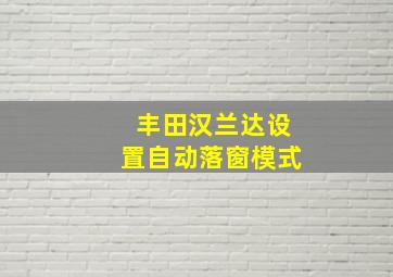 丰田汉兰达设置自动落窗模式