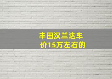 丰田汉兰达车价15万左右的