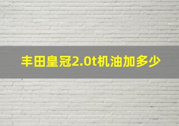 丰田皇冠2.0t机油加多少