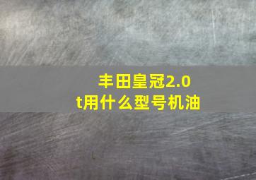 丰田皇冠2.0t用什么型号机油