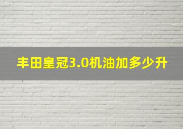 丰田皇冠3.0机油加多少升