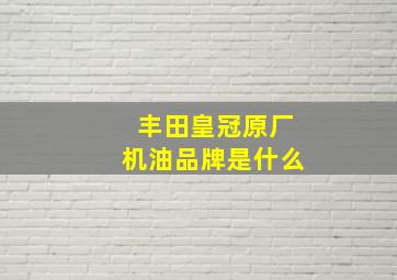 丰田皇冠原厂机油品牌是什么