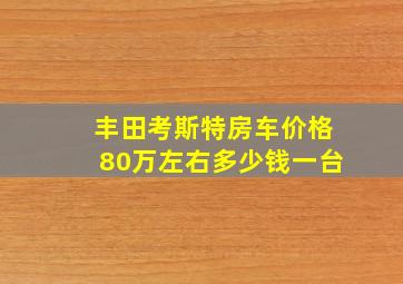 丰田考斯特房车价格80万左右多少钱一台