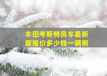 丰田考斯特房车最新版报价多少钱一辆啊