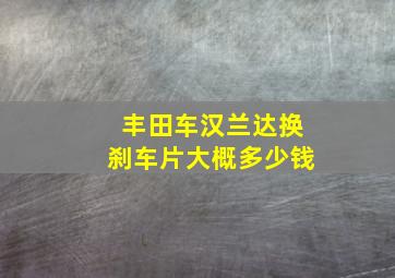 丰田车汉兰达换刹车片大概多少钱