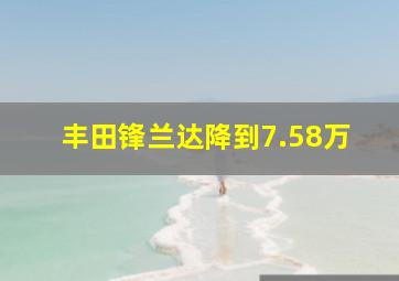 丰田锋兰达降到7.58万