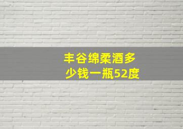 丰谷绵柔酒多少钱一瓶52度