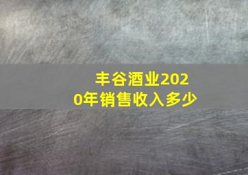 丰谷酒业2020年销售收入多少