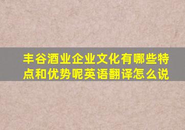 丰谷酒业企业文化有哪些特点和优势呢英语翻译怎么说