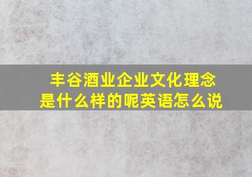 丰谷酒业企业文化理念是什么样的呢英语怎么说