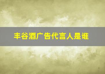 丰谷酒广告代言人是谁