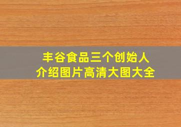 丰谷食品三个创始人介绍图片高清大图大全