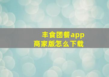 丰食团餐app商家版怎么下载