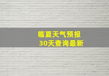 临夏天气预报30天查询最新