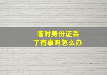 临时身份证丢了有事吗怎么办