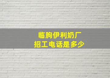 临朐伊利奶厂招工电话是多少