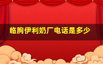 临朐伊利奶厂电话是多少