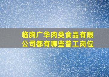 临朐广华肉类食品有限公司都有哪些普工岗位