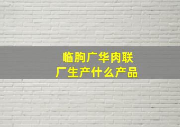 临朐广华肉联厂生产什么产品