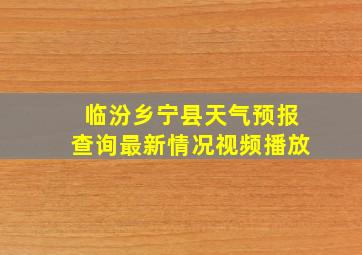 临汾乡宁县天气预报查询最新情况视频播放