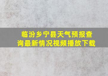 临汾乡宁县天气预报查询最新情况视频播放下载