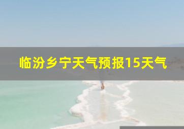 临汾乡宁天气预报15天气