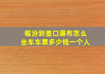 临汾到壶口瀑布怎么坐车车票多少钱一个人