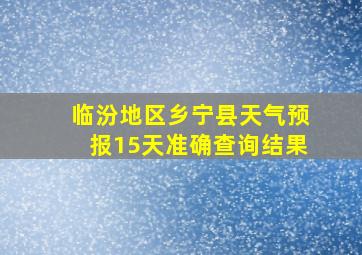 临汾地区乡宁县天气预报15天准确查询结果