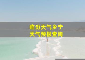 临汾天气乡宁天气预报查询