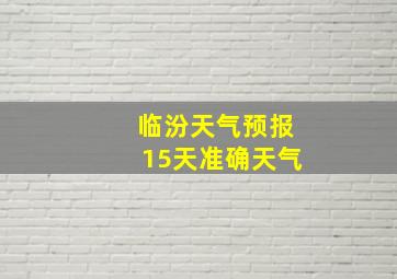 临汾天气预报15天准确天气