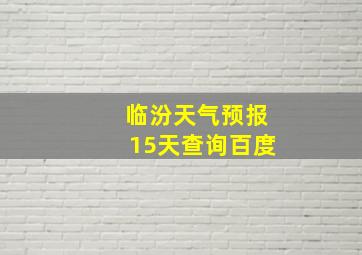 临汾天气预报15天查询百度