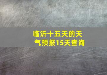 临沂十五天的天气预报15天查询