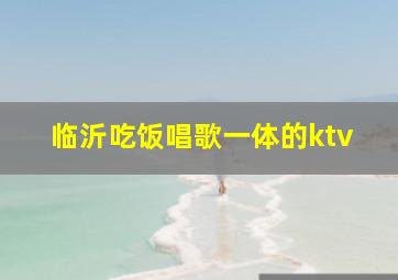 临沂吃饭唱歌一体的ktv