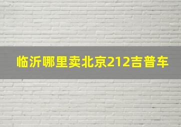 临沂哪里卖北京212吉普车