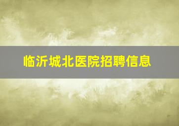 临沂城北医院招聘信息