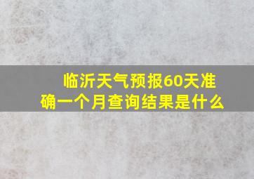 临沂天气预报60天准确一个月查询结果是什么